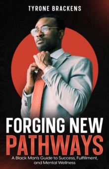 Forging New Pathways : A Black Man's Guide to Success,  Fulfillment, and Mental Wellness