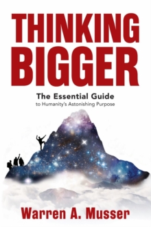 Thinking Bigger : The Essential Guide to Humanity's Astonishing Purpose