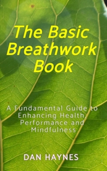 The Basic Breathwork Book : A Fundamental Guide to Enhancing Health, Performance and Mindfulness