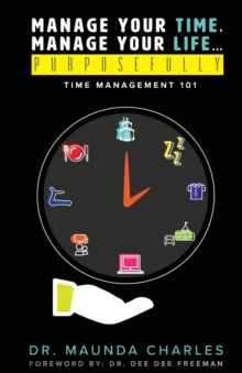 Manage Your Time, Manage Your Life...Purposefully : Time Management 101