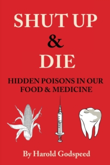 Shut Up & Die : Hidden Poisons In Our Food & Medicine