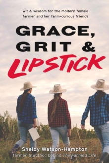 Grace, Grit & Lipstick : Wit & Wisdom for the Modern Female Farmer & her Farm-Curious Friends