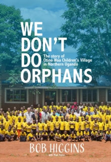 We Don't Do Orphans : The Story of Otino Waa Children's Village in Northern Uganda