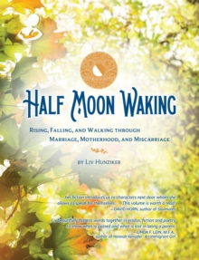 Half Moon Waking : Rising, Falling, and Walking Through Marriage, Motherhood, and Miscarriage