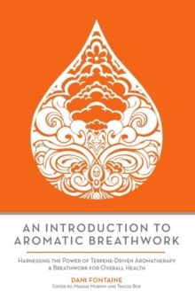 An Introduction to Aromatic Breathwork : Harnessing the Power of Terpene-Driven Aromatherapy and Breathwork for Overall Health