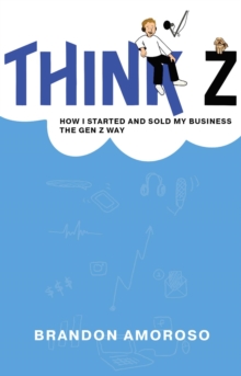 Think Z : How I started and sold my business the Gen Z way