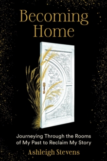 Becoming Home : Journeying Through the Rooms of My Past to Reclaim My Story