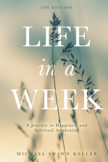 Life in a Week : A Journey to Happiness and Spiritual Awakening