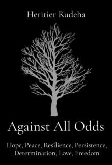 Against All Odds : Hope, Peace, Resilience, Persistence, Determination, Love, Freedom