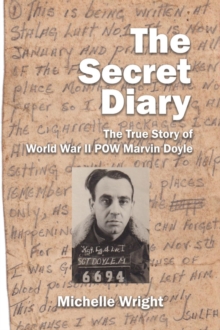 The Secret Diary : The True Story of World War II POW Marvin Doyle