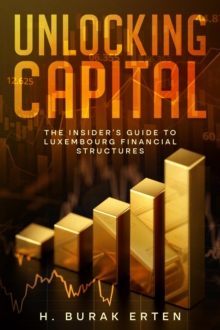 Unlocking Capital : The Insider's Guide to Luxembourg Financial Structures