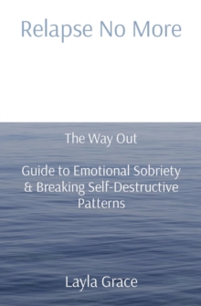 Relapse No More : The Way Out   Guide to Emotional Sobriety & Breaking Self-Destructive Patterns