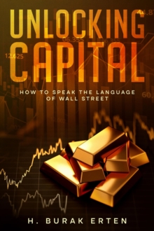 Unlocking Capital : How to Speak the Language of Wall Street