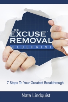 Excuse Removal Blueprint Second Edition : 7 Steps to Your Greatest Breakthrough