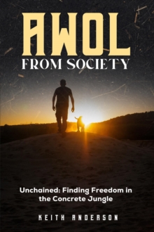 AWOL From Society: Unchained : Finding Freedom in The Concrete Jungle