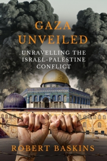 Gaza Unveiled:  Unravelling the Israel-Palestine Conflict - Understanding the Historical Roots, Ongoing Challenges, and the Path to Peace in the Middle East