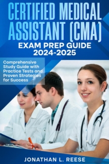 Certified Medical Assistant (CMA) Exam Prep Guide 2024-2025 Comprehensive Study Guide with Practice Tests and Proven Strategies for Success