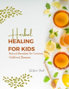 Herbal Healing for Kids: Natural Remedies for Common Childhood Illnesses