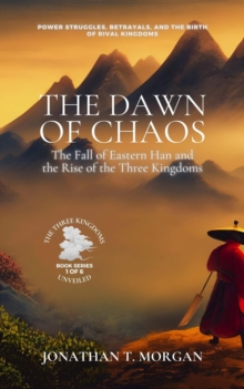 Dawn of Chaos: The Fall of Eastern Han and the Rise of the Three Kingdoms: Power Struggles, Betrayals, and the Birth of Rival Kingdoms