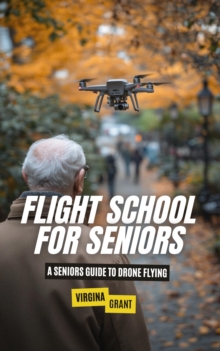 Flight School for Seniors: A Seniors Guide to Drone Flying