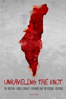 Unraveling the Knot  The Palestine-Israeli Conflict Explained And The Possible Solutions