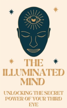 Illuminated Mind: Unlocking the Secret Power of Your Third Eye