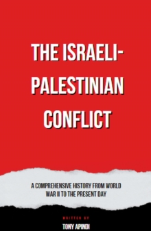 Israeli-Palestinian Conflict  A Comprehensive History from World War II to the Present Day