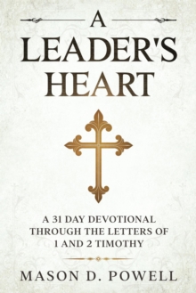 Leader's Heart: A 31 Day Devotional Through The Letters of 1 and 2 Timothy