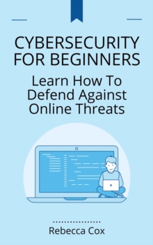 Cybersecurity For Beginners: Learn How To Defend Against Online Threats