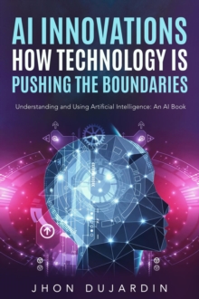 "AI Innovations: How Technology is Pushing the Boundaries" Understanding and Using Artificial Intelligence: An AI Book