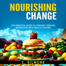 Nourishing Change: The Essential Guide to Thriving Through Menopause With Healthy Eating