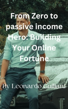 From Zero to Passive Income Hero  Building Your Online Fortune