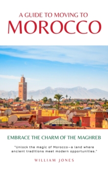 Guide to Moving to Morocco: Embrace the Charm of the Maghreb