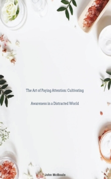 Art of Paying Attention: Cultivating Awareness in a Distracted World