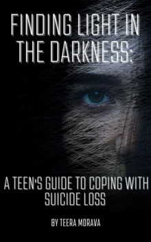 Finding Light in the Darkness: A Teen's Guide to Coping with Suicide Loss