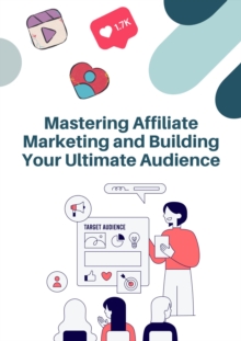 Mastering Affiliate Marketing and Building Your Ultimate Audience