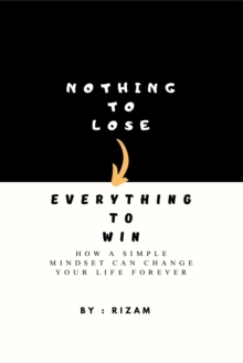 Nothing to Lose - Everything to Win: How a Simple Mindset Can Change Your Life Forever