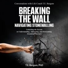 Breaking the Wall  Navigating Stonewalling  Unlocking the Secrets  to Understanding, Addressing, and Overcoming Emotional Barriers