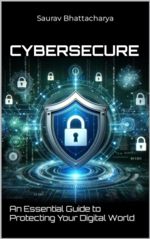 CyberSecure(TM): An Essential Guide to Protecting Your Digital World