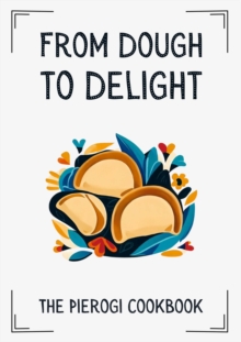 From Dough to Delight: The Pierogi Cookbook