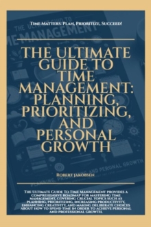 Ultimate Guide To Time Management Planning Prioritizing And Personal Growth