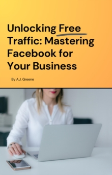 Unlocking Free Traffic: Mastering Facebook for Your Business