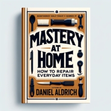 Mastery at Home: How to Repair Everyday Items