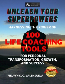 Unleash Your Superpowers: Harnessing the Power of 100 Life Coaching Tools for Personal Transformation, Growth, and Success