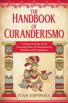 Handbook of Curanderismo: A Practical Guide to the Cleansing Rites of Mesoamerican Shamans and Curanderos