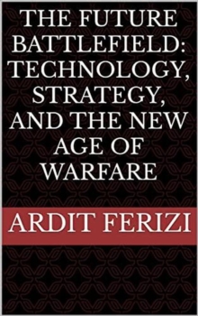 Future Battlefield: Technology, Strategy, and the New Age of Warfare