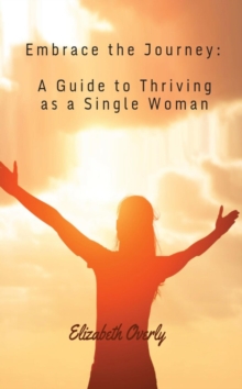 Embrace the Journey:  A Guide to Thriving as a Single Woman