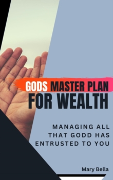 God's Master Plan for Wealth Management : Managing All that God has entrusted to you