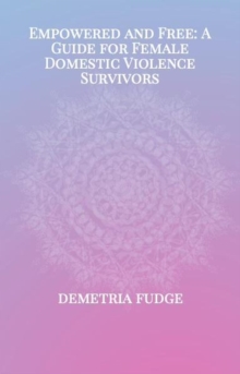 Empowered And Free: A Guide For Female Domestic Violence Survivors