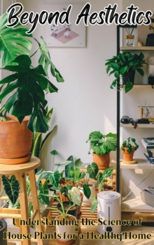 Beyond Aesthetics :  Understanding the Science of House Plants for a Healthy Home